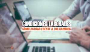 Estos son los cambios de condiciones laborales que te afectan, cómo actuar frente a ellos y todas sus características