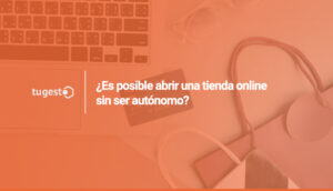 ¿Es posible abrir tienda online sin ser autonomo? ¿Necesito serlo o puedo serlo después?