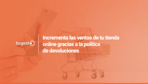 Te contamos como aumentar ventas online gracias a una buena politica de devoluciones