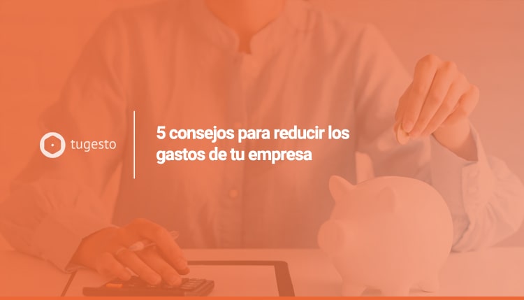 Te presentamos 5 consejos sobre cómo reducir costes en una empresa, ¡toma nota!