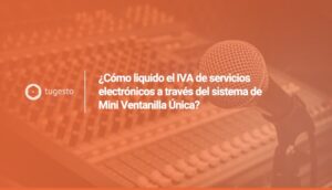Te contamos todo sobre el sistema de Mini Ventanilla Única para la liquidación de IVA de servicios electrónicos
