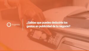Aprende a deducirte los gastos de publicidad de tu negocio con tugesto.com