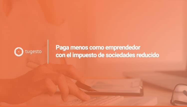 Te contamos de primera mano todo sobre el impuesto de sociedades reducido para empresas de nueva creación