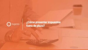 Te ense帽amos c贸mo presentar y pagar un impuesto fuera de plazo