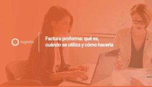 Factura proforma: qué es, cómo se hace y todos los datos relevantes en nuestro post