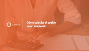 Aquí encontrarás toda la info sobre como calcular el salario neto de un trabajador